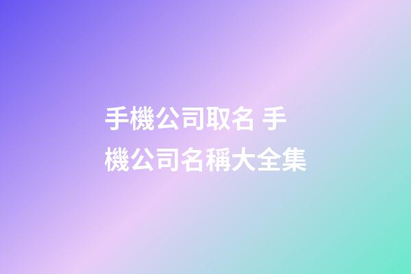 手機公司取名 手機公司名稱大全集
